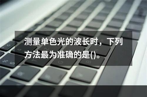 测量单色光的波长时，下列方法最为准确的是()。