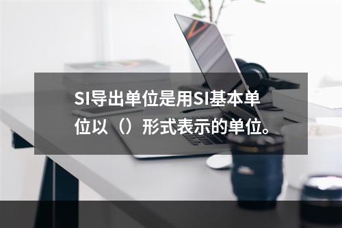 SI导出单位是用SI基本单位以（）形式表示的单位。