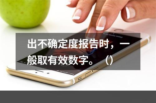 出不确定度报告时，一般取有效数字。（）