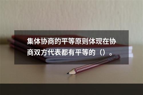 集体协商的平等原则体现在协商双方代表都有平等的（）。