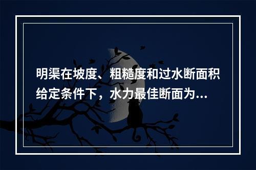 明渠在坡度、粗糙度和过水断面积给定条件下，水力最佳断面为()