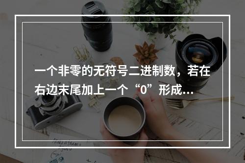 一个非零的无符号二进制数，若在右边末尾加上一个“0”形成一个