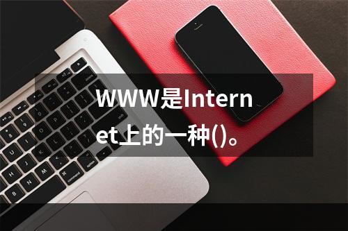 WWW是Internet上的一种()。