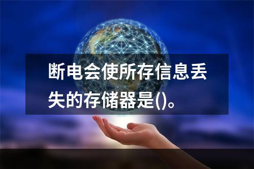 断电会使所存信息丢失的存储器是()。