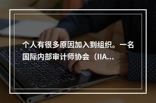 个人有很多原因加入到组织。一名国际内部审计师协会（IIA）成