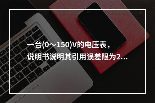 一台(0～150)V的电压表，说明书说明其引用误差限为2%。