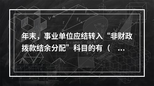 年末，事业单位应结转入“非财政拨款结余分配”科目的有（　）。