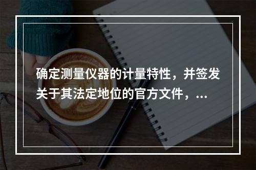 确定测量仪器的计量特性，并签发关于其法定地位的官方文件，称为