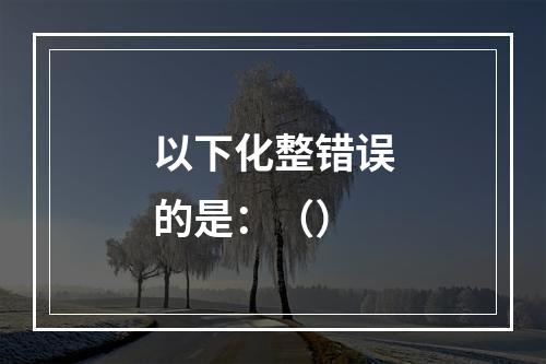 以下化整错误的是：（）