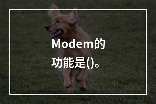 Modem的功能是()。