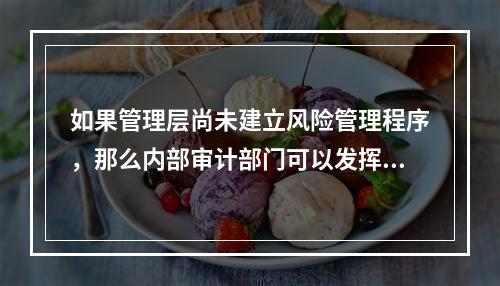 如果管理层尚未建立风险管理程序，那么内部审计部门可以发挥的作