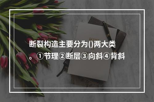 断裂构造主要分为()两大类。①节理②断层③向斜④背斜