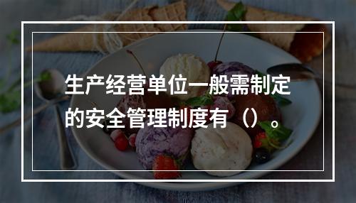 生产经营单位一般需制定的安全管理制度有（）。