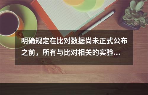 明确规定在比对数据尚未正式公布之前，所有与比对相关的实验室和