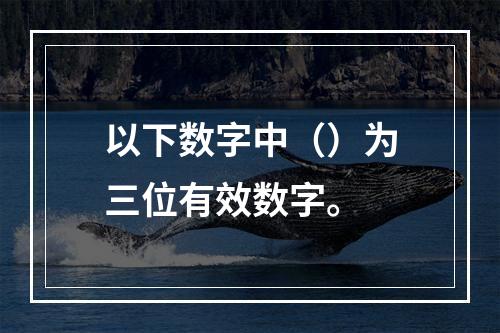 以下数字中（）为三位有效数字。