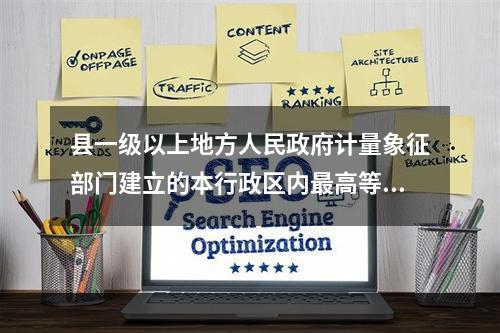 县一级以上地方人民政府计量象征部门建立的本行政区内最高等级的