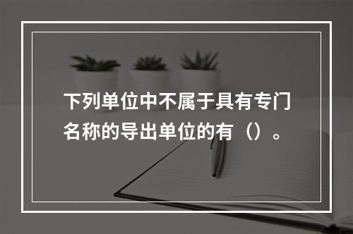 下列单位中不属于具有专门名称的导出单位的有（）。