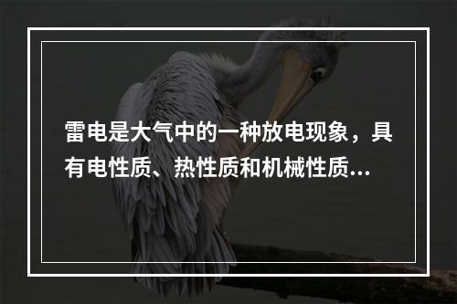 雷电是大气中的一种放电现象，具有电性质、热性质和机械性质等三