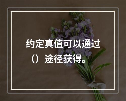 约定真值可以通过（）途径获得。