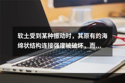 软土受到某种振动时，其原有的海绵状结构连接强度被破坏，而产生