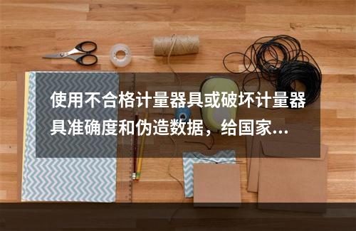 使用不合格计量器具或破坏计量器具准确度和伪造数据，给国家和消