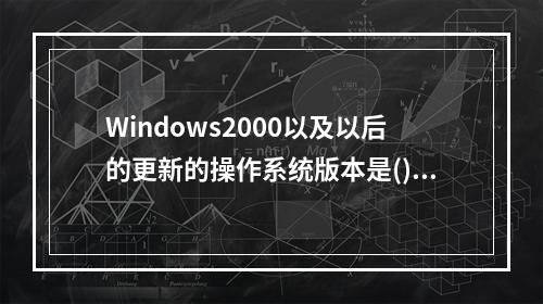 Windows2000以及以后的更新的操作系统版本是()。