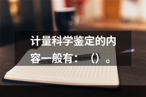 计量科学鉴定的内容一般有：（）。