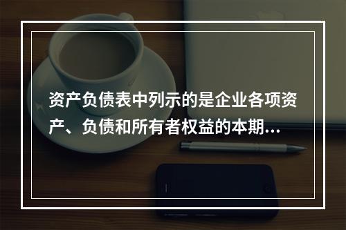 资产负债表中列示的是企业各项资产、负债和所有者权益的本期发生