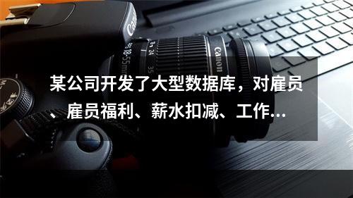 某公司开发了大型数据库，对雇员、雇员福利、薪水扣减、工作分类