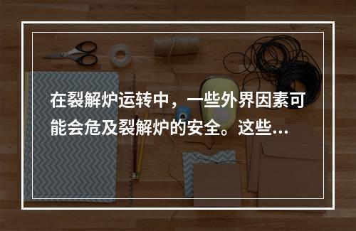 在裂解炉运转中，一些外界因素可能会危及裂解炉的安全。这些不安