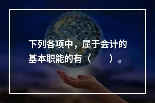 下列各项中，属于会计的基本职能的有（　　）。