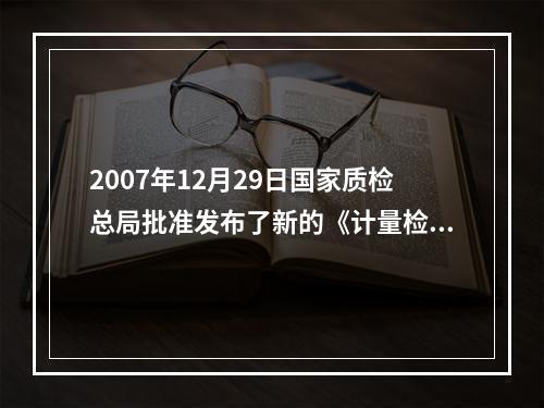 2007年12月29日国家质检总局批准发布了新的《计量检定人