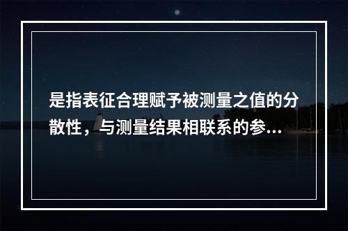 是指表征合理赋予被测量之值的分散性，与测量结果相联系的参数。