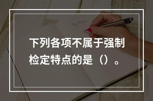 下列各项不属于强制检定特点的是（）。