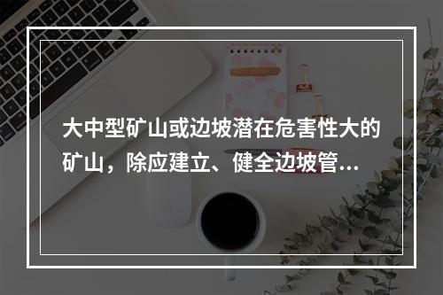 大中型矿山或边坡潜在危害性大的矿山，除应建立、健全边坡管理和