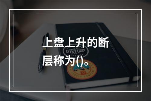 上盘上升的断层称为()。