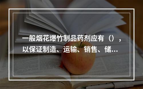 一般烟花爆竹制品药剂应有（），以保证制造、运输、销售、储存及