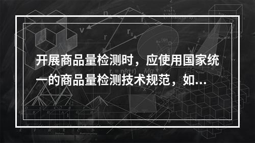 开展商品量检测时，应使用国家统一的商品量检测技术规范，如无国