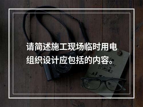 请简述施工现场临时用电组织设计应包括的内容。