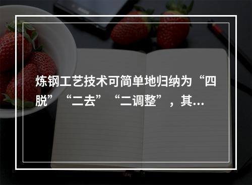 炼钢工艺技术可简单地归纳为“四脱”“二去”“二调整”，其中下