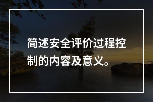 简述安全评价过程控制的内容及意义。