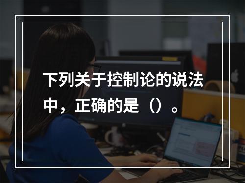 下列关于控制论的说法中，正确的是（）。