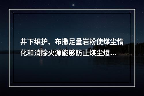 井下维护、布撒足量岩粉使煤尘惰化和消除火源能够防止煤尘爆炸。