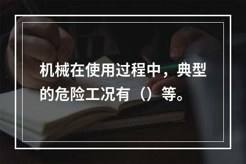 机械在使用过程中，典型的危险工况有（）等。