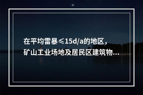 在平均雷暴≤15d/a的地区，矿山工业场地及居民区建筑物或构