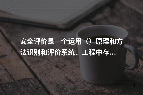 安全评价是一个运用（）原理和方法识别和评价系统、工程中存在的