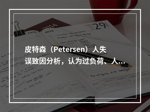 皮特森（Petersen）人失误致因分析，认为过负荷、人机学