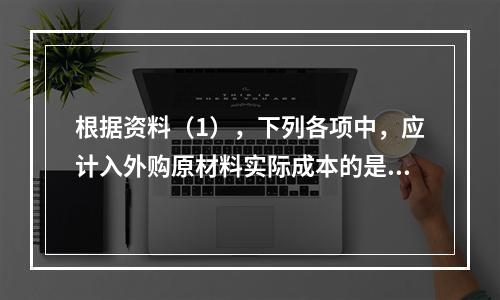 根据资料（1），下列各项中，应计入外购原材料实际成本的是（　