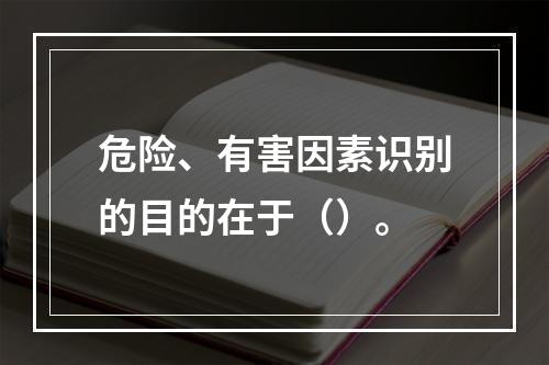 危险、有害因素识别的目的在于（）。