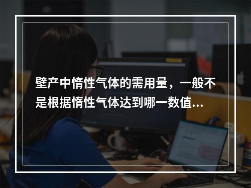 壁产中惰性气体的需用量，一般不是根据惰性气体达到哪一数值时可